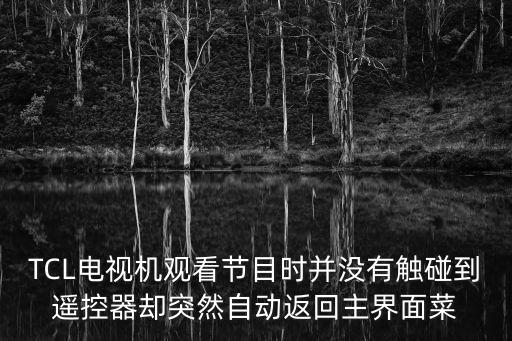 Tcl电视为什么自动跳转呢，tcl液晶电视的菜单会自动跳出来是什么原因