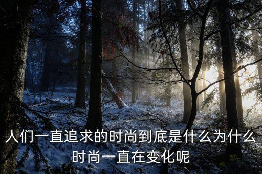 人们一直追求的时尚到底是什么为什么时尚一直在变化呢