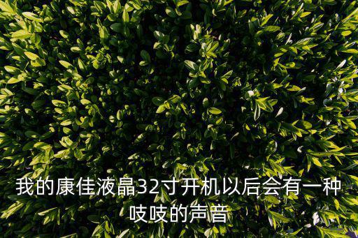 我的康佳液晶32寸开机以后会有一种吱吱的声音
