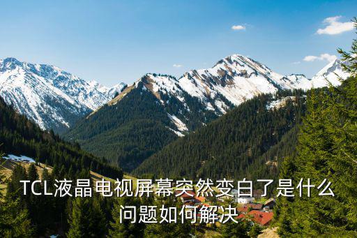 TCL液晶电视屏幕突然变白了是什么问题如何解决
