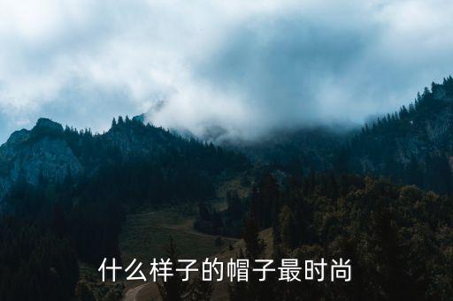 什么样子的帽子最时尚