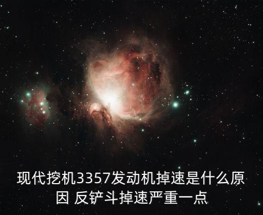 挖机掉速是什么样的，现代挖机3357发动机掉速是什么原因 反铲斗掉速严重一点