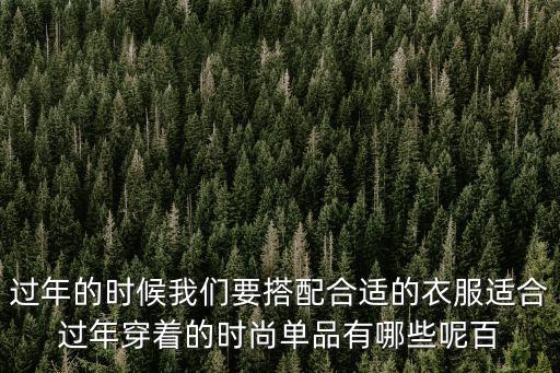 过年的时候我们要搭配合适的衣服适合过年穿着的时尚单品有哪些呢百
