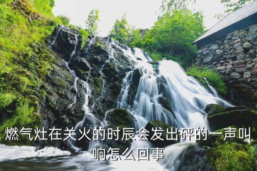 燃气灶在关火的时辰会发出砰的一声叫响怎么回事