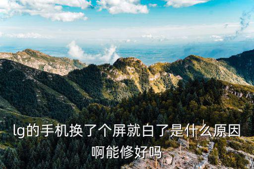 lg的手机换了个屏就白了是什么原因啊能修好吗