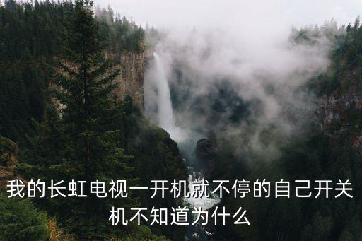 我的长虹电视一开机就不停的自己开关机不知道为什么