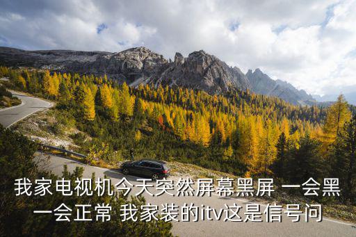 我家电视机今天突然屏幕黑屏 一会黑一会正常 我家装的itv这是信号问
