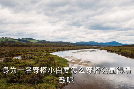 身为一名穿搭小白要怎么穿搭会显得精致呢