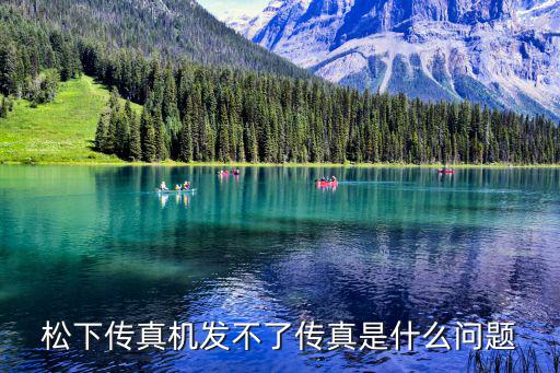 松下传真机不能发传真为什么，松下传真机发不了传真是什么问题