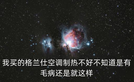 我买的格兰仕空调制热不好不知道是有毛病还是就这样