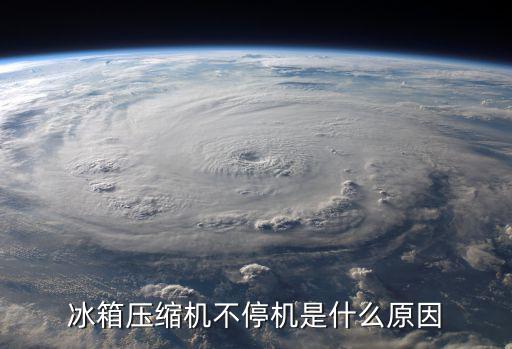 冰箱压缩机为什么不停机，冰箱压缩机不停机是什么原因