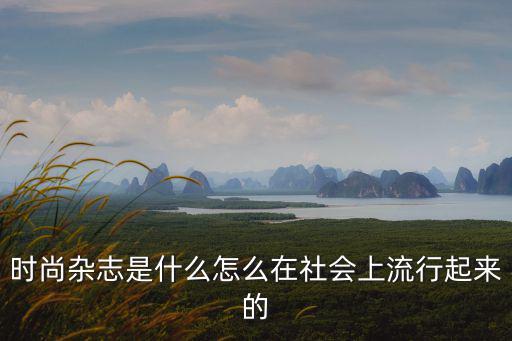 时尚杂志是什么怎么在社会上流行起来的