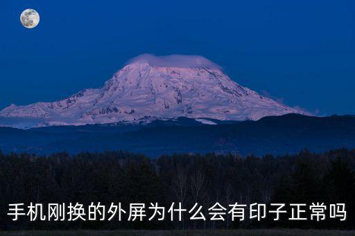 三星售后换的屏幕后面为什么有章，手机刚换的外屏为什么会有印子正常吗