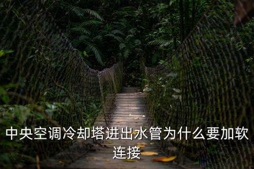空调系统冷却塔为什么加补水管，中央空调补水管应装在主机的进水管上还是出水管上为什么  问