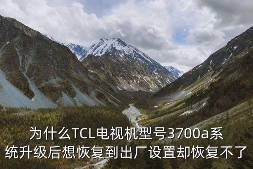 为什么TCL电视机型号3700a系统升级后想恢复到出厂设置却恢复不了