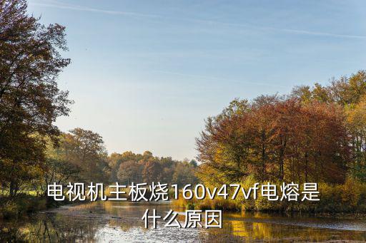 电视主板为什么会烧，电视机主板烧160v47vf电熔是什么原因