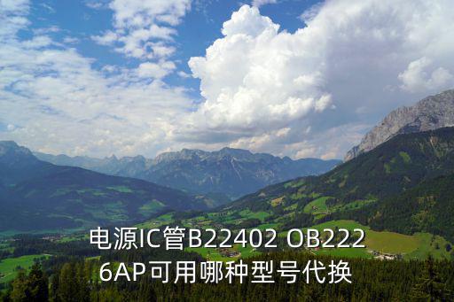 电源IC管B22402 OB2226AP可用哪种型号代换