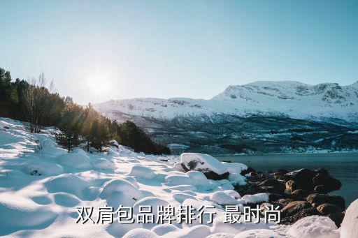什么牌子双肩背包时尚，双肩包品牌排行 最时尚