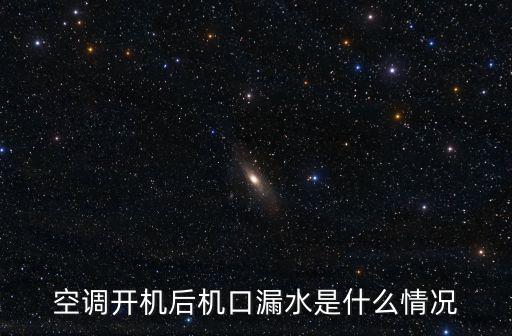空调口漏水什么情况，空调吹风口滴水是什么原因