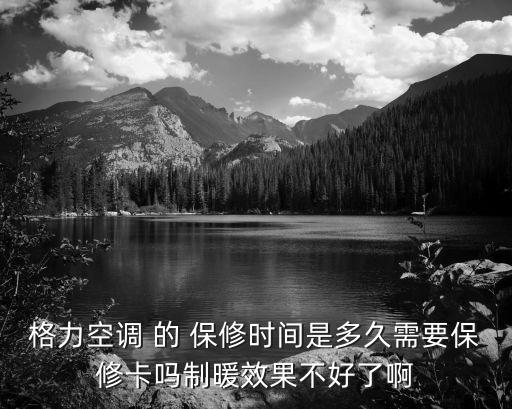 格力空调 的 保修时间是多久需要保修卡吗制暖效果不好了啊