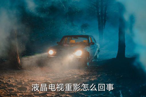 为什么液晶电视会重影，电视屏幕上为何有重影