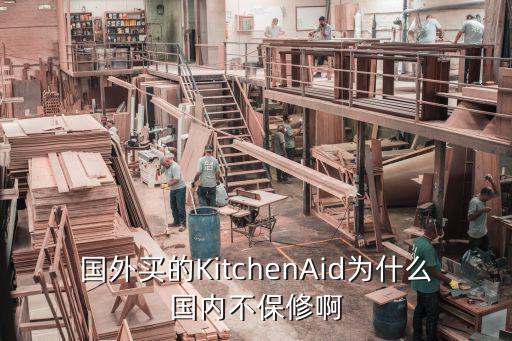国外买的KitchenAid为什么国内不保修啊