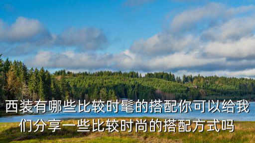 西装有哪些比较时髦的搭配你可以给我们分享一些比较时尚的搭配方式吗