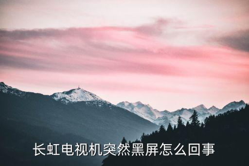 长虹电视机突然黑屏怎么回事