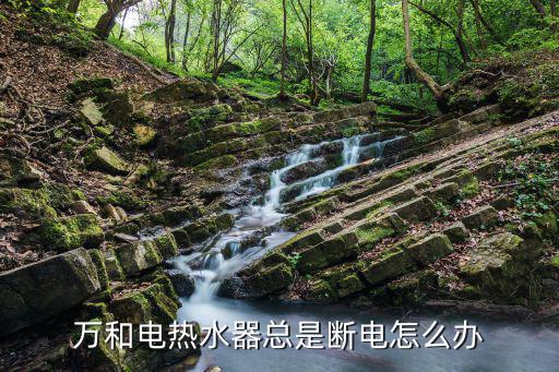万和电热水器总是断电怎么办