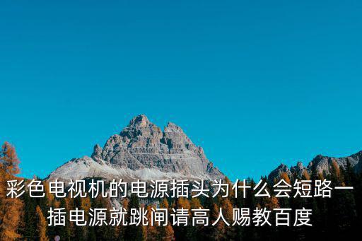彩色电视机的电源插头为什么会短路一插电源就跳闸请高人赐教百度