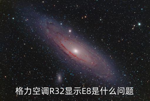格力空调出现e8什么意思，格力空调R32显示E8是什么问题