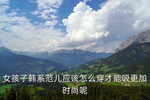 女孩子韩系范儿应该怎么穿才能吸更加时尚呢
