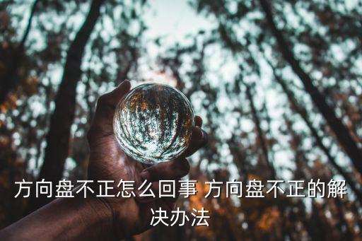 方向盘不正怎么回事 方向盘不正的解决办法