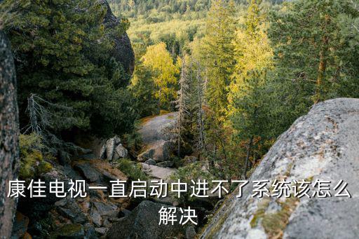康佳电视为什么一直启动不了机怎么办，康佳32寸液晶电视不开机怎么回事