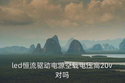 led恒流驱动电源空载电压高20v对吗