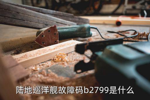 陆地巡洋舰故障码b2799是什么