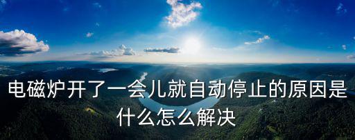 为什么电磁炉一会工作一会不工作，电磁炉开了一会自动停止