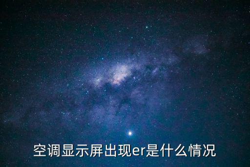 海信变频空调显示ER是什么故障，空调显示屏出现er是什么情况