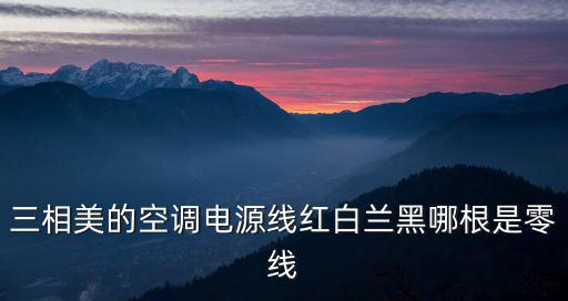 美的空调的零线是什么颜色，三相美的空调电源线红白兰黑哪根是零线