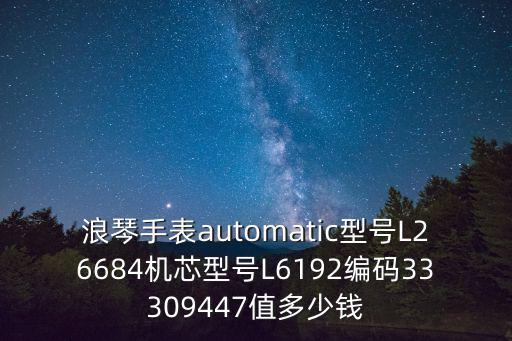 浪琴手表automatic型号L26684机芯型号L6192编码33309447值多少钱