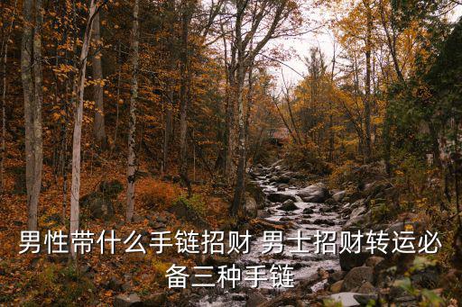 男性带什么手链招财 男士招财转运必备三种手链