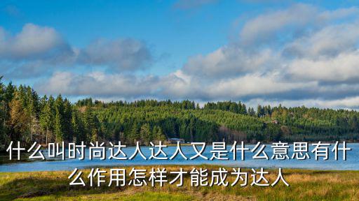 什么叫时尚达人达人又是什么意思有什么作用怎样才能成为达人