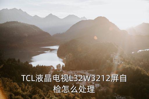 液晶电视什么是自检，TCL液晶电视L32W3212屏自检怎么处理