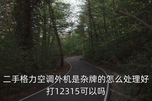 索华空调现在叫什么，二手格力空调外机是杂牌的怎么处理好打12315可以吗