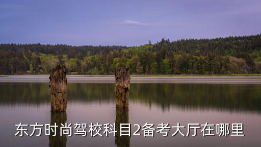东方时尚驾校科目2备考大厅在哪里