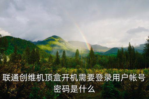 联通创维机顶盒开机需要登录用户帐号密码是什么