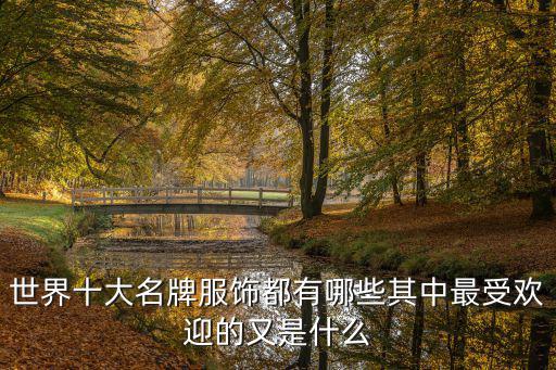 世界十大名牌服饰都有哪些其中最受欢迎的又是什么