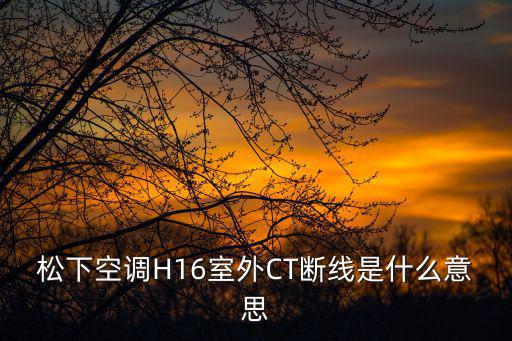 室外ct断线什么意思，松下空调H16室外CT断线是什么意思