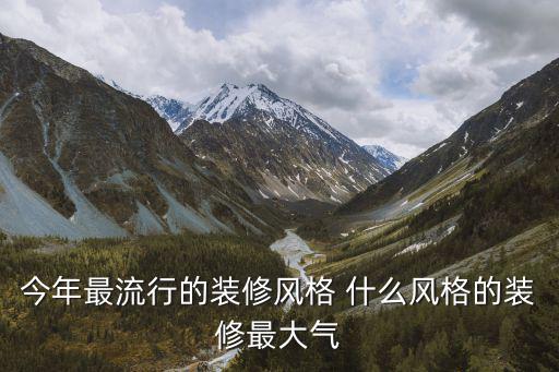 今年最流行的装修风格 什么风格的装修最大气