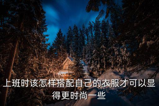 上班时该怎样搭配自己的衣服才可以显得更时尚一些